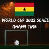 Fifa World Cup 2022 Schedule Ghana Time