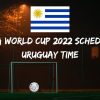 Fifa World Cup 2022 Schedule Uruguay Time